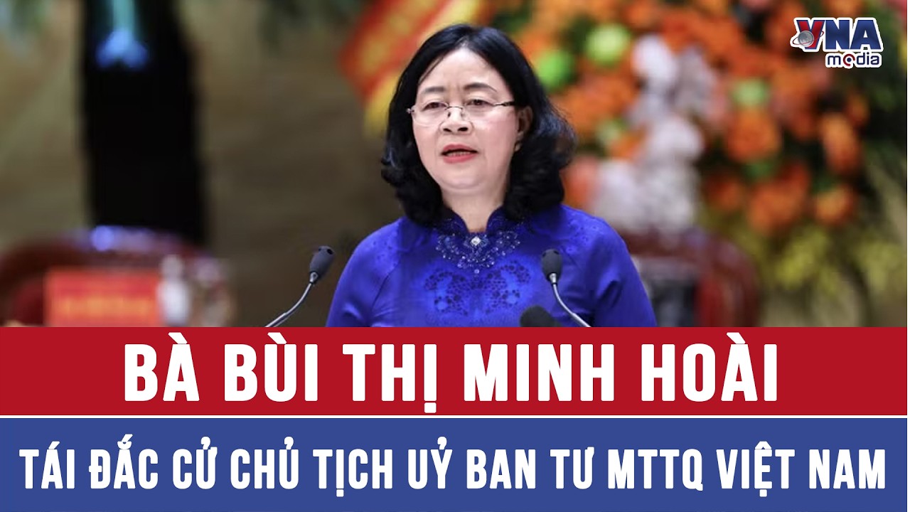 Bà Bùi Thị Minh Hoài tái đắc cử Chủ tịch Uỷ ban TƯ MTTQ Việt Nam - VNAMedia