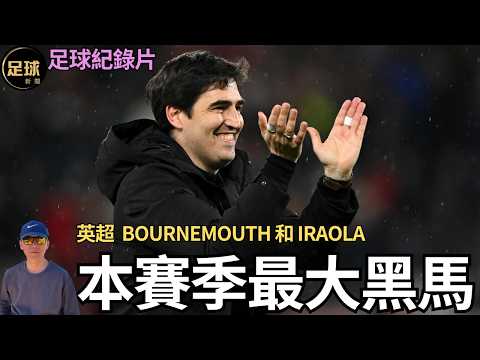 英超 伯恩茅斯 本賽季最大黑馬 Bournemouth 和 Iraola的故事 足球紀錄片 (足球新聞 第289期 深度)