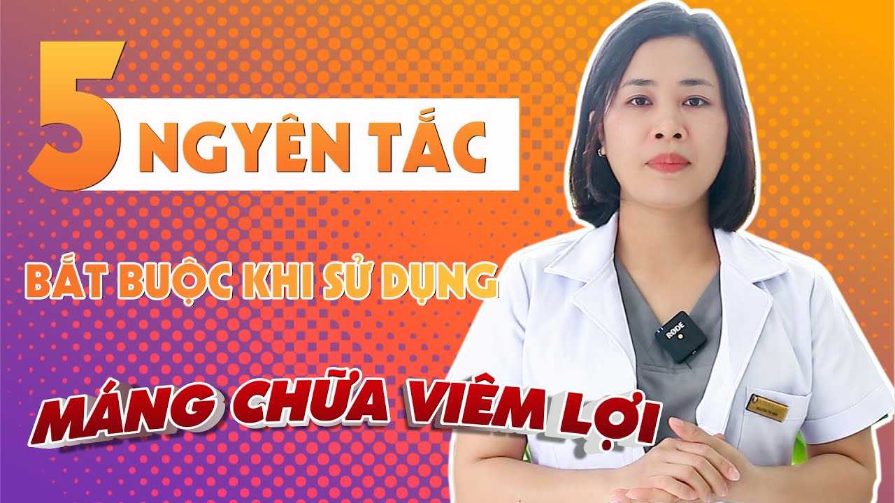 5 Nguyên Tắc Bắt Buộc Khi Sử Dụng Máng Chữa Viêm Lợi | Bác sĩ Trung Long Biên