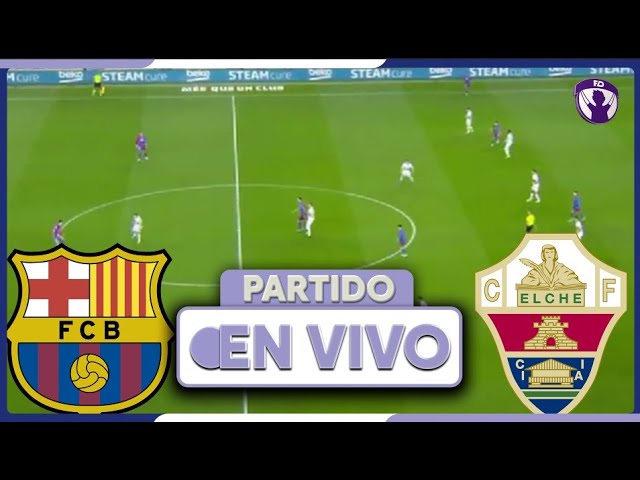 ¡Vive en Directo: Barcelona vs Elche! ⚽ No te pierdas el Partido por La Liga