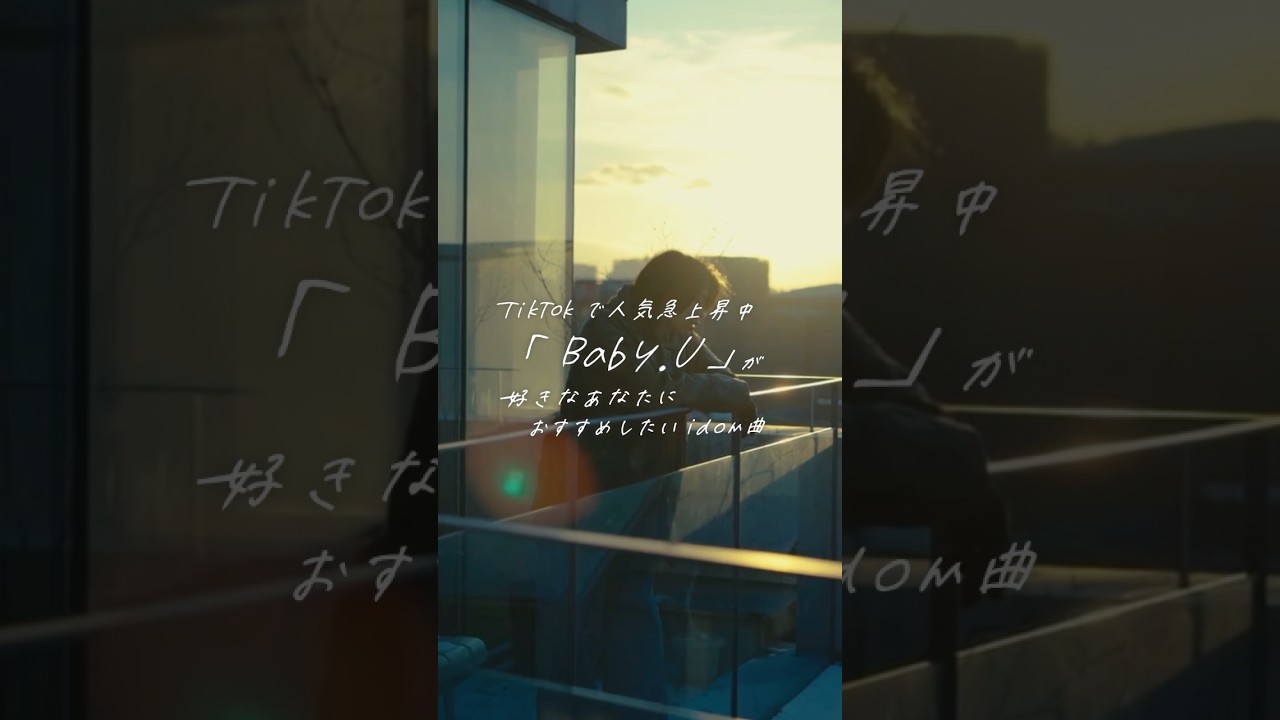 TikTokで人気急上昇中のの#idom「Baby.U」 あなたにおすすめのidom曲をご紹介✨