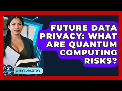 Future Data Privacy: What Are Quantum Computing Risks? - AI and Technology Law