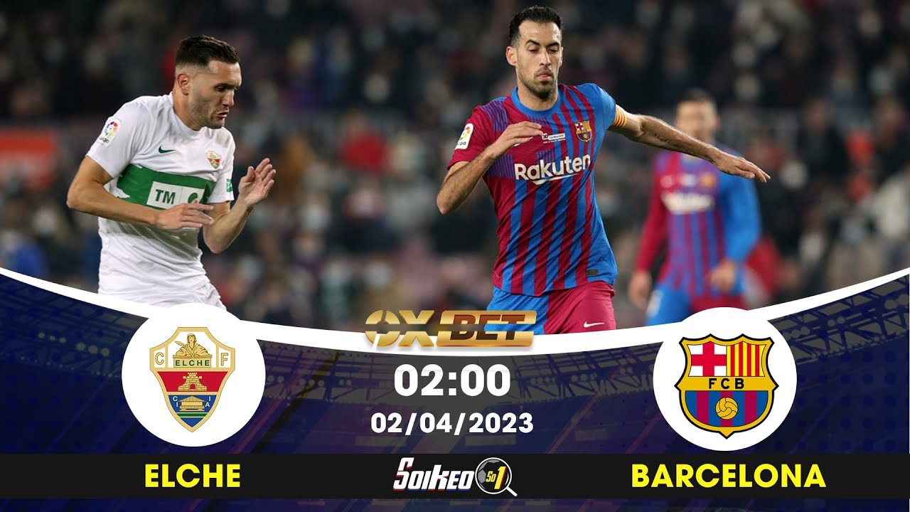 Dự đoán Kèo Elche vs Barcelona | 02/04/2023, 02h00 ⚽