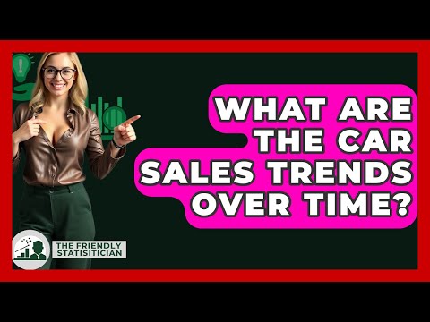 What Are The Car Sales Trends Over Time? - The Friendly Statistician
