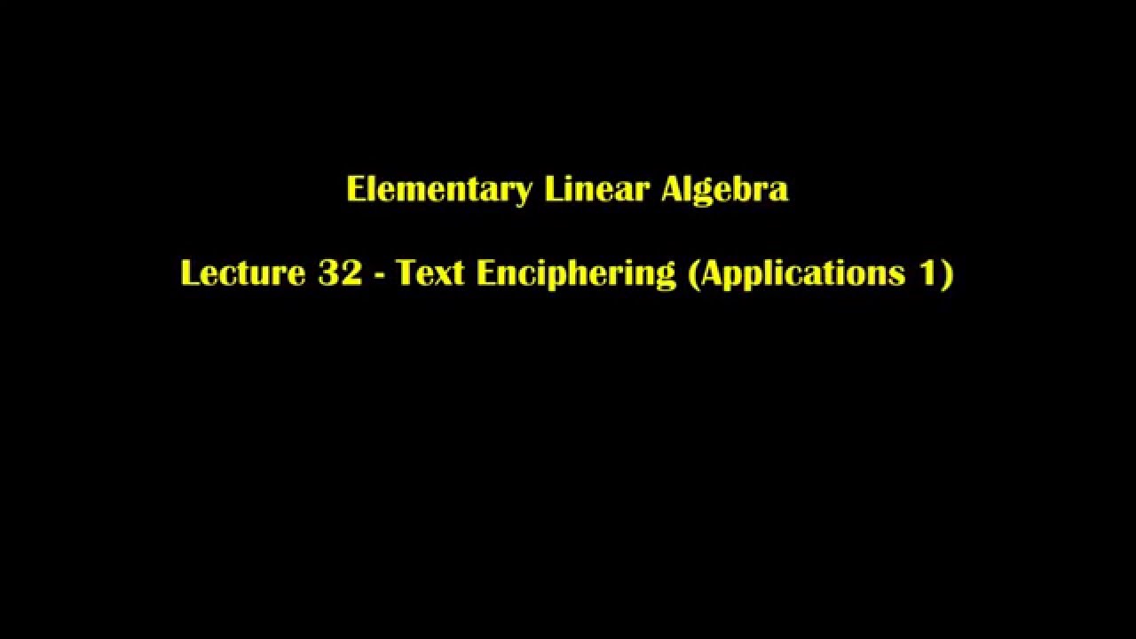 Elementary Linear Algebra Lecture 32 - Applications of Cryptography: Text Enciphering