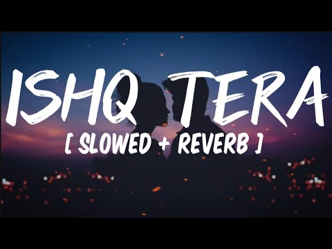 Ishq Tera [ Slowed + reverb + lyrics ]- guru randhawa