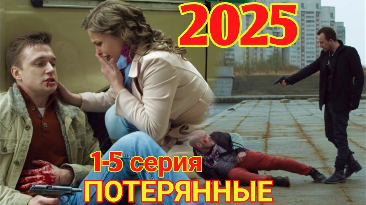 ПОТЕРЯННЫЕ 1-5 серия (2025) НОВЫый РУССКИЙ БОЕВИК 2025 -ДЕТЕКТИВ ДЕТЕКТИВ 2025 ГОДА  РУССКИЙ БОЕВИК