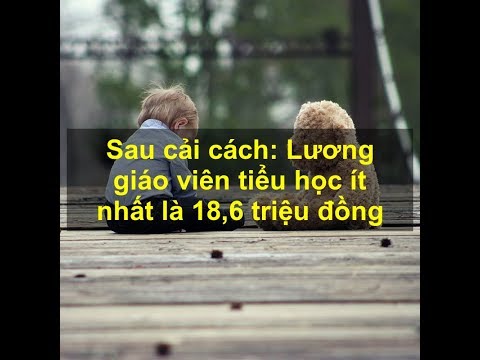 Sau cải cách Lương giáo viên tiểu học ít nhất là 18,6 triệu đồng