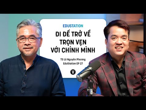 Đi để trở về trọn vẹn với chính mình - TS Lê Nguyên Phương | EduStation EP27