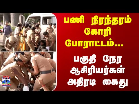 Teachers | TN Police | பணி நிரந்தரம் செய்யக் கோரி போராட்டம்... பகுதி நேர ஆசிரியர்கள் அதிரடி கைது