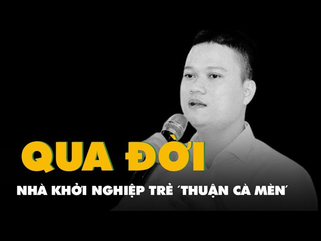 Nhà Khởi Nghiệp Trẻ 'Thuận Cà Mèn' Đột Ngột Qua Đời 🌟