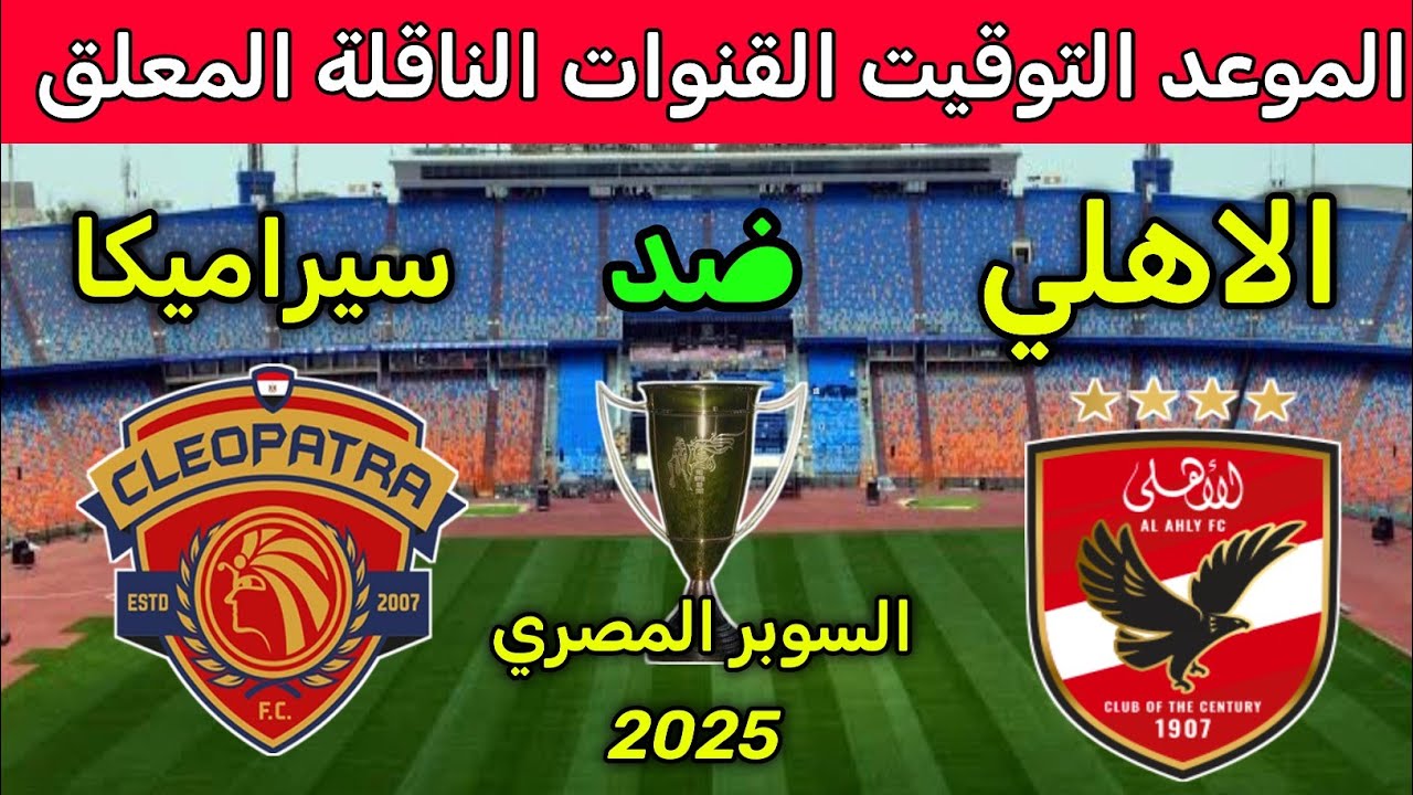 موعد مباراة الأهلي وسيراميكا كليوباترا في نصف نهائي السوبر المصري 2025 ⚽ تعرف على القنوات والمعلقين