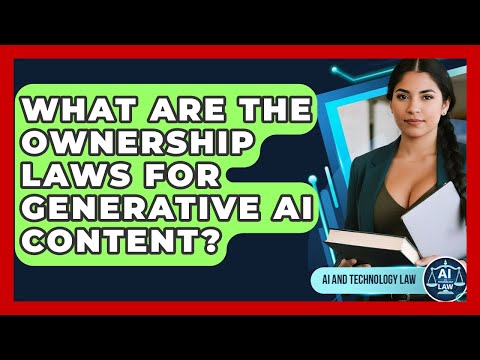What Are The Ownership Laws For Generative AI Content? - AI and Technology Law