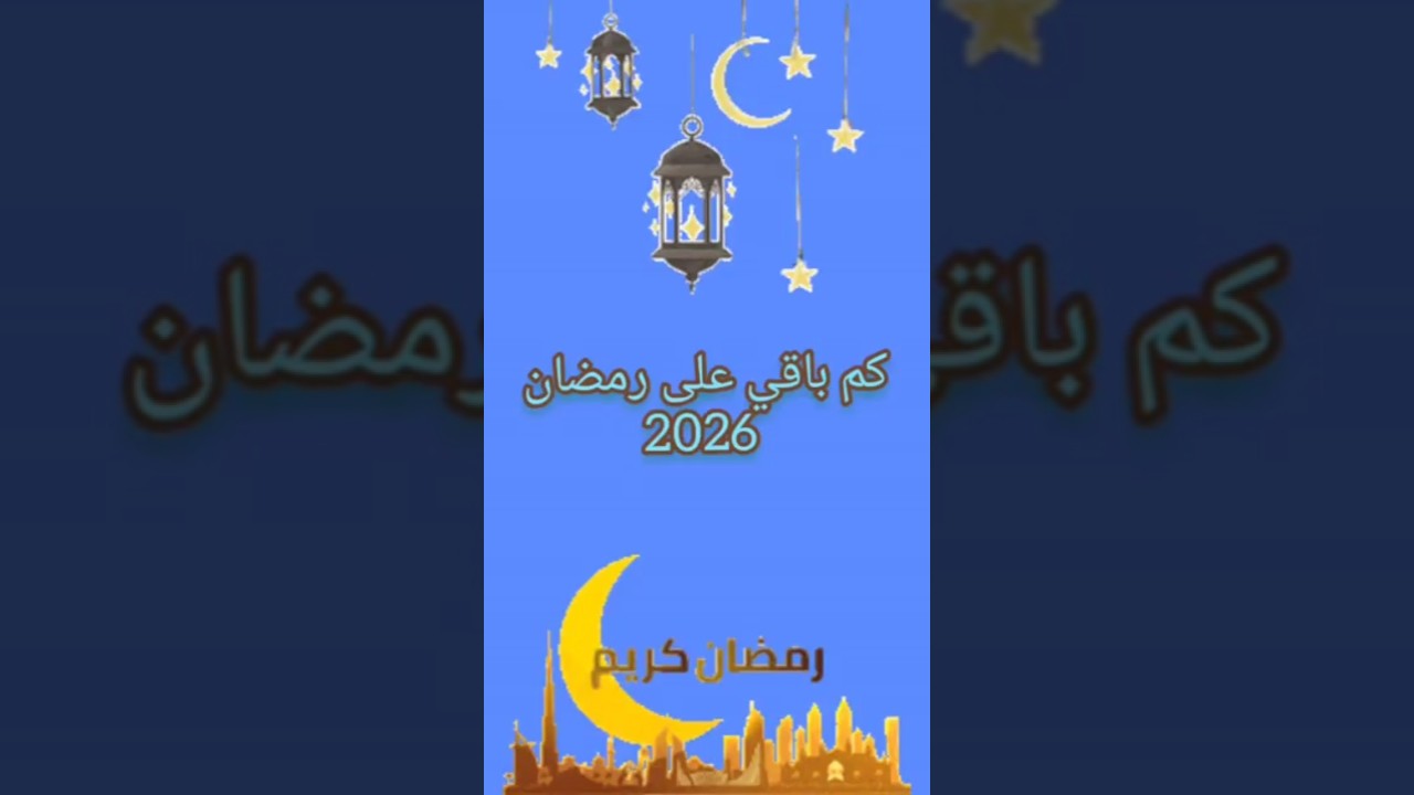 كم يتبقى على رمضان 2026؟ العد التنازلي لحلول الشهر المبارك 🕌