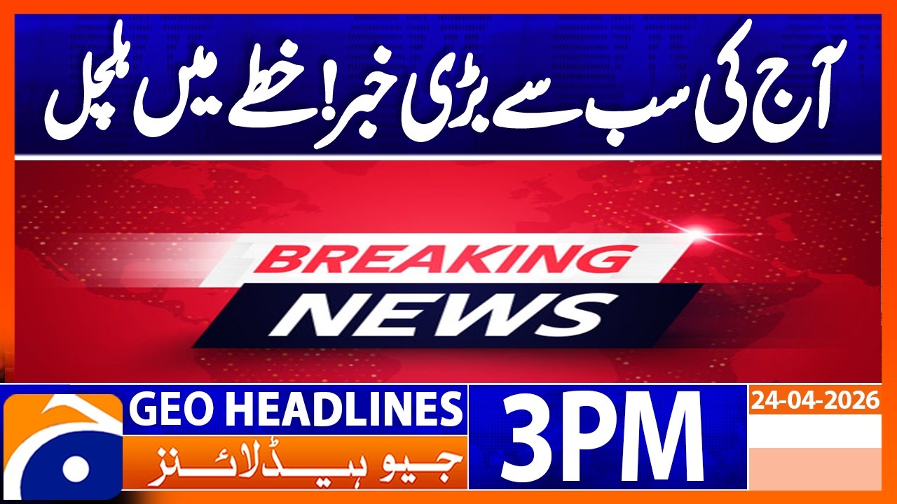 Today’s Biggest News: Major Upheaval Rocks the Region | Geo News 3PM Headlines 24 April 2026