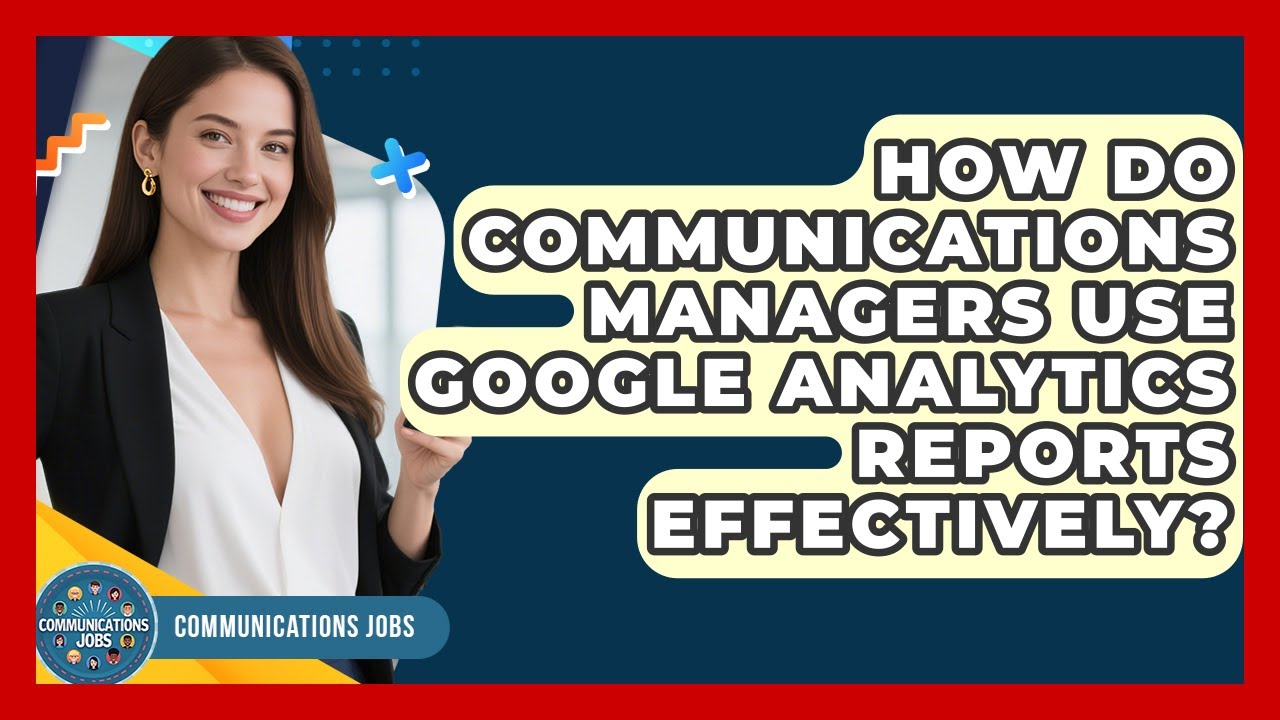 How Do Communications Managers Use Google Analytics Reports Effectively? - Communications Jobs