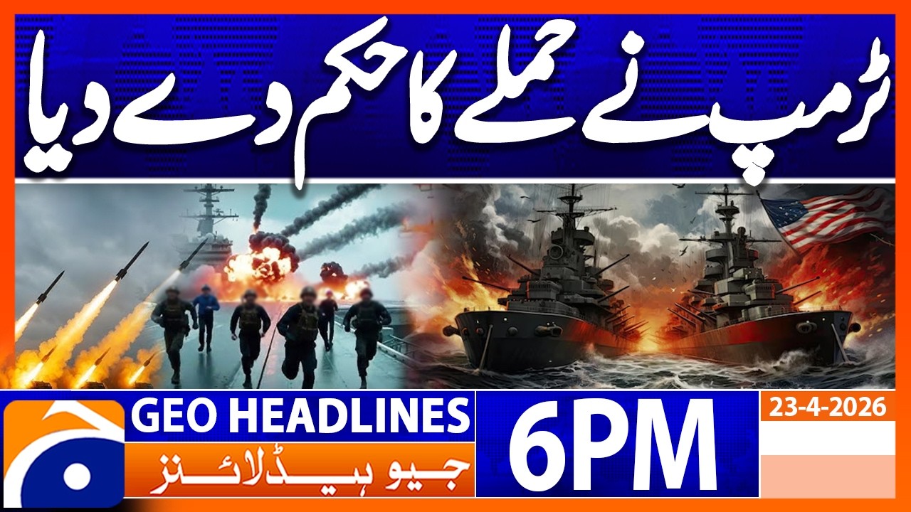 Trump Orders Attack | Latest War Update | Geo News 6PM Headlines 23 April 2026