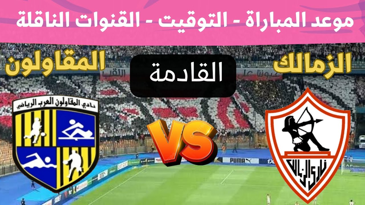 مباراة الزمالك والمقاولون العرب في الجولة 2 من الدوري المصري 2026 ⚽ تعرف على الموعد والقنوات الناقلة