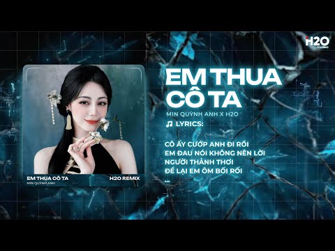 Em Thua Cô Ta Remix (Hot TikTok) - Min Quỳnh Anh x H2O | Cô Ấy Tốt Hơn Em À Remix