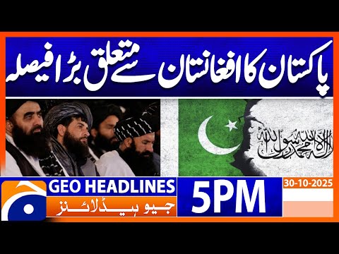 Pakistan Big Decision About Afghanistan !!! | Geo News 5PM Headlines | 30 Oct 25
