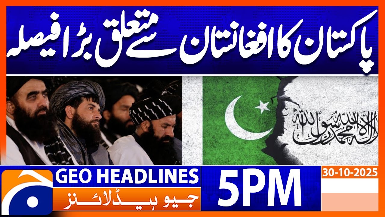 Pakistan Makes Major Decision on Afghanistan 🇵🇰 | Geo News 5PM Headlines | 30 Oct 2025