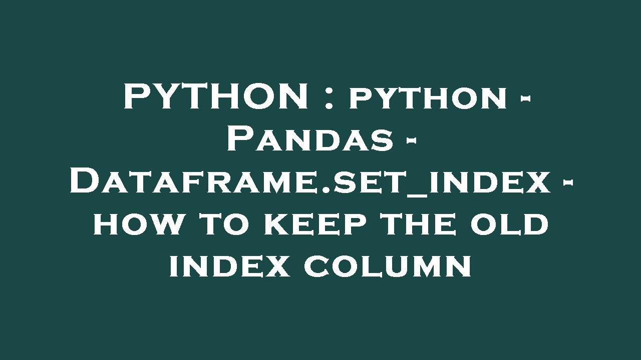 Python Pandas: Keep Old Index When Using set_index