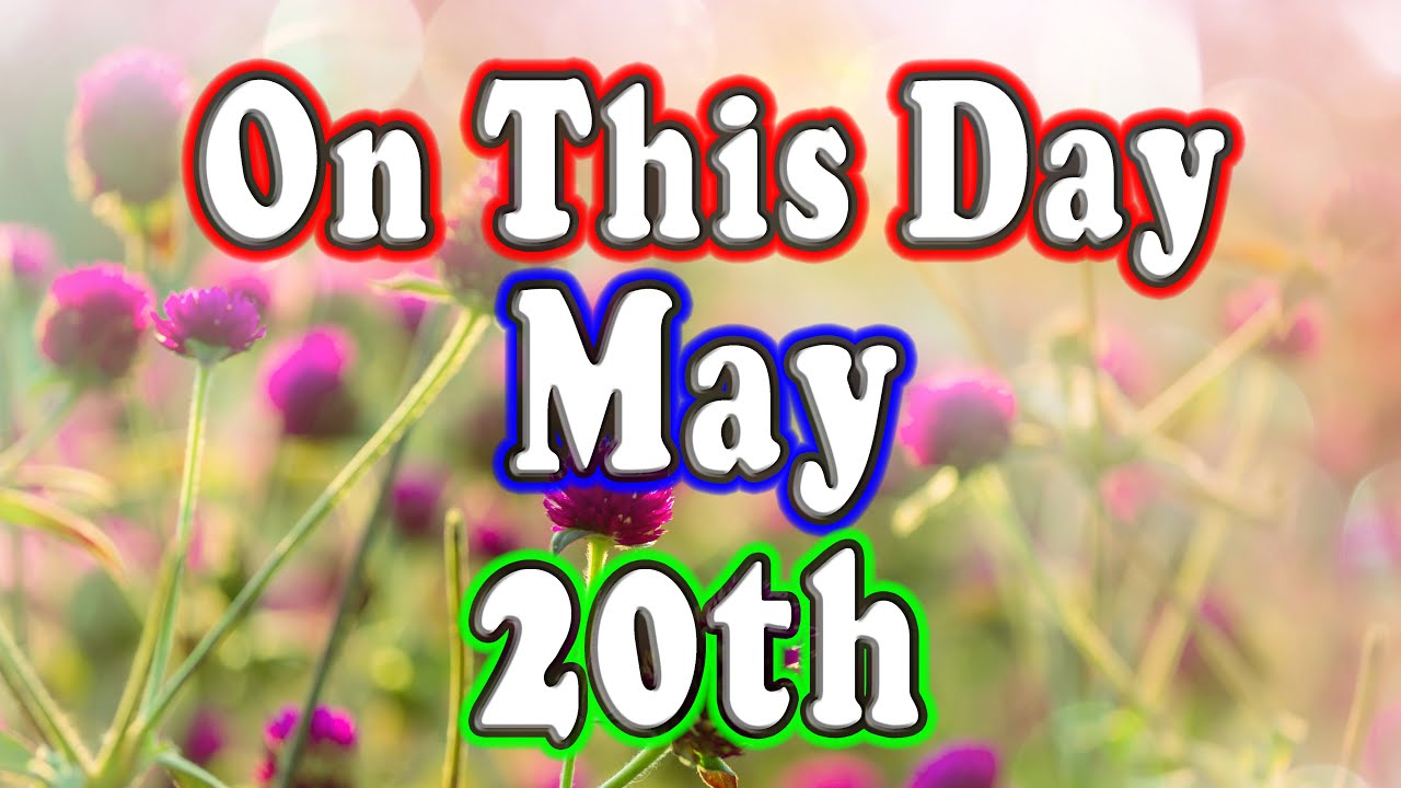 May 20th: Key Events in History 📅