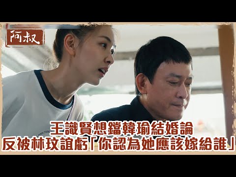 【#阿叔】女人講話男人插什麼嘴! 王識賢想鐺韓瑜結婚論 反被林玟誼虧「你認為她應該嫁給誰?」 |EP5 精華
