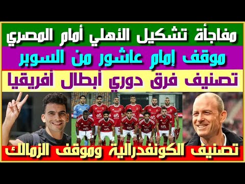 تشكيل الأهلي اليوم أمام المصري| تشكيل الزمالك أمام الطلائع| موقف امام من السوبر| قرعة دوري الأبطال
