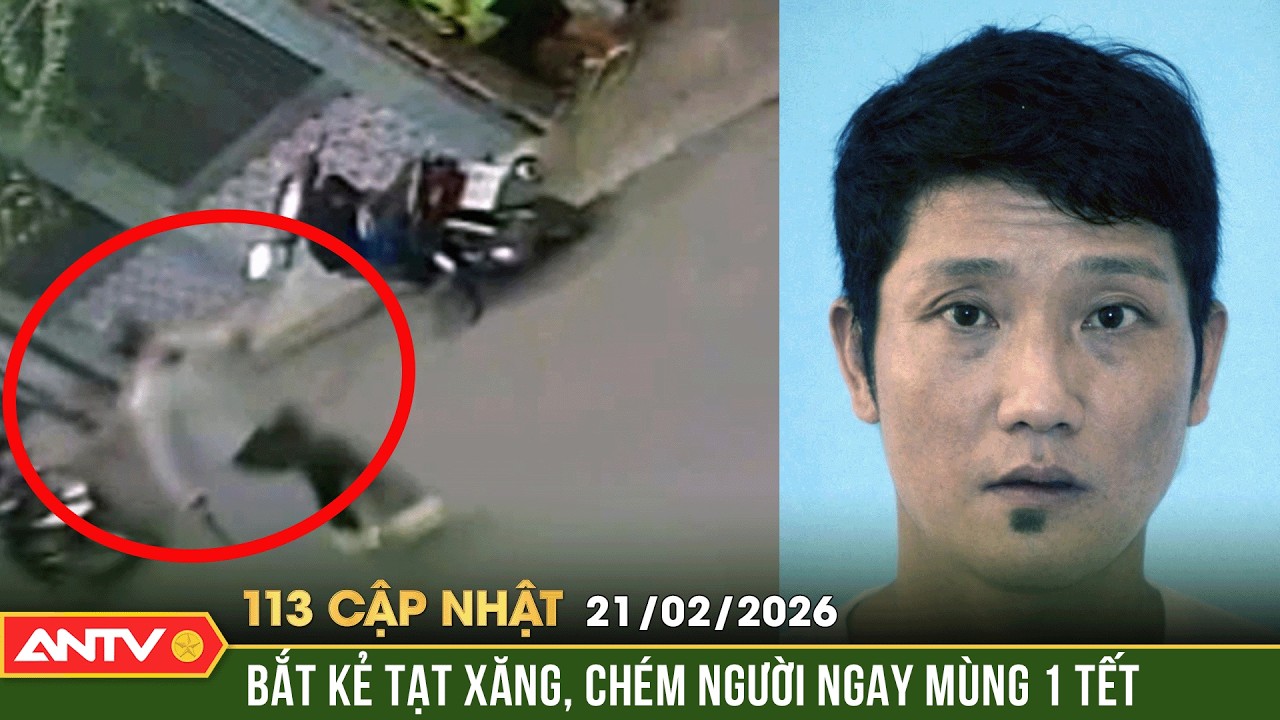 Bản tin 113 ngày 21/2: Bắt kẻ tạt xăng, chém người mùng 1 Tết 🚨