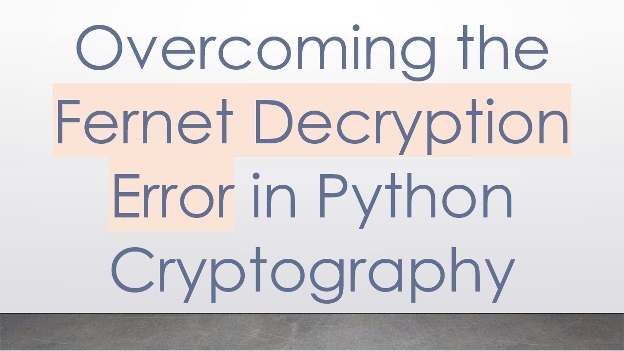 Resolving Fernet Decryption Errors in Python Cryptography
