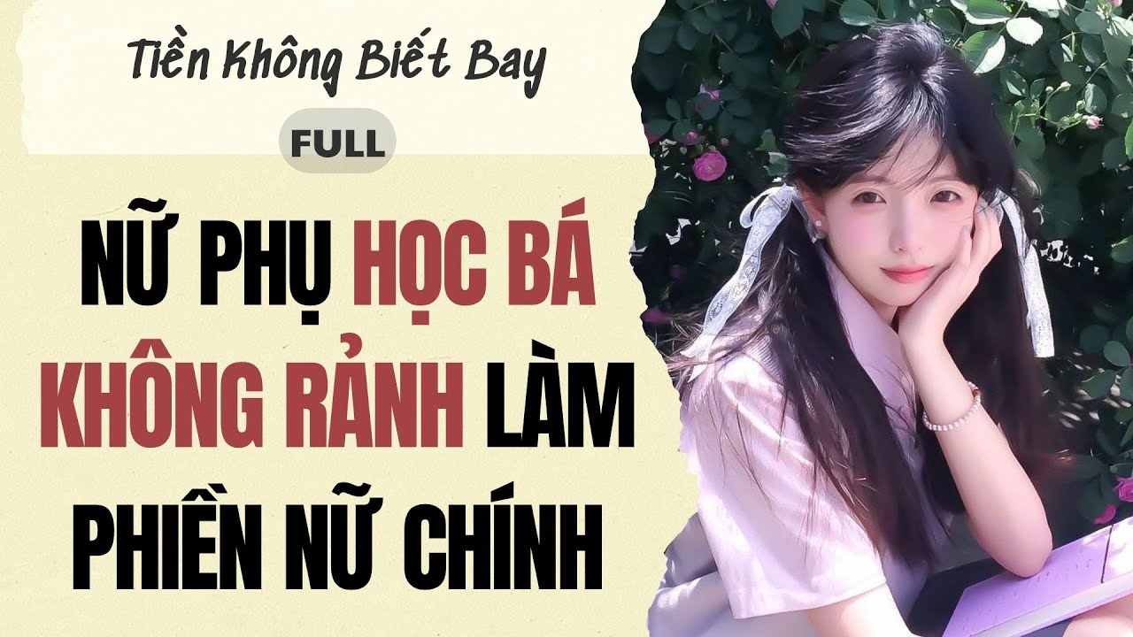 Audio Full | Nữ Phụ Học Bá Không Rảnh Làm Phiền Nữ Chính | Tiền Không Biết Bay