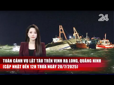 Toàn cảnh vụ lật tàu trên Vịnh Hạ Long, Quảng Ninh (Cập nhật đến 12h trưa ngày 20/7/2025) | VTV24
