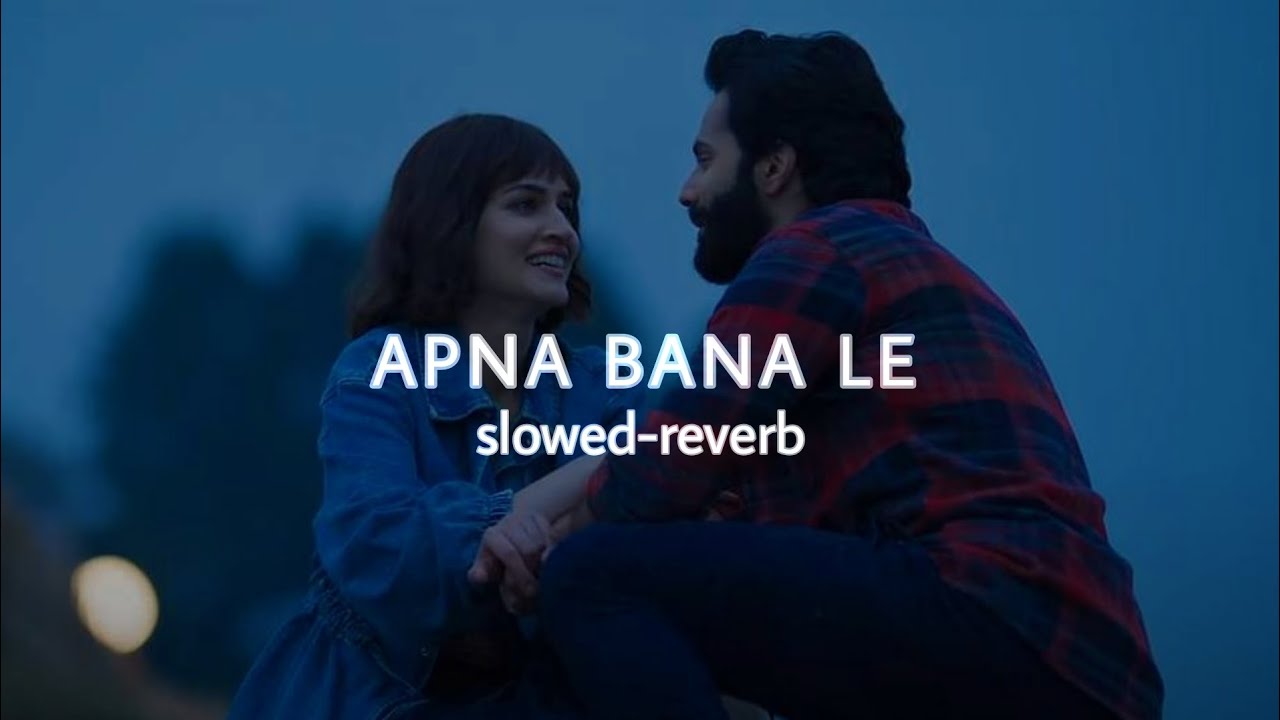 Apna Bana Le (Slowed & Reverb) | Bhediya 🎶