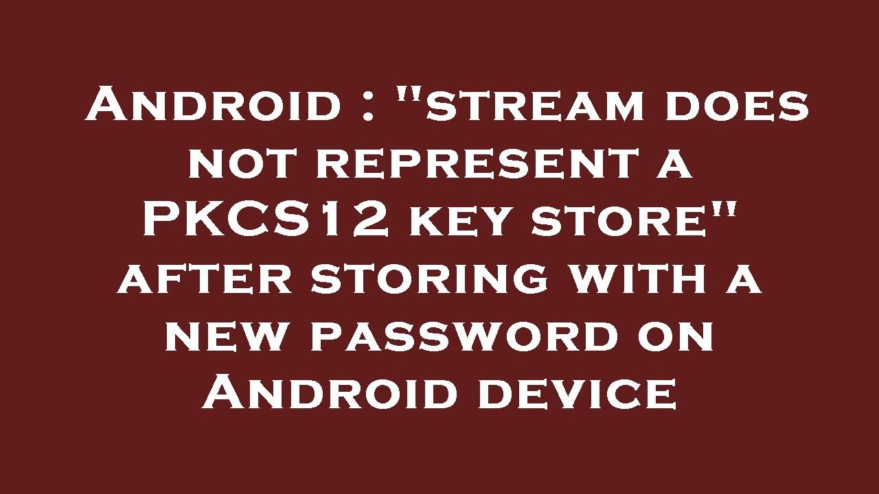Fix 'Stream Does Not Represent a PKCS12 Key Store' Error After Changing Password on Android 🔑