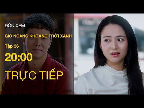 Trực Tiếp Gió Ngang Khoảng Trời Xanh Tập 36 | VTV Giải Trí