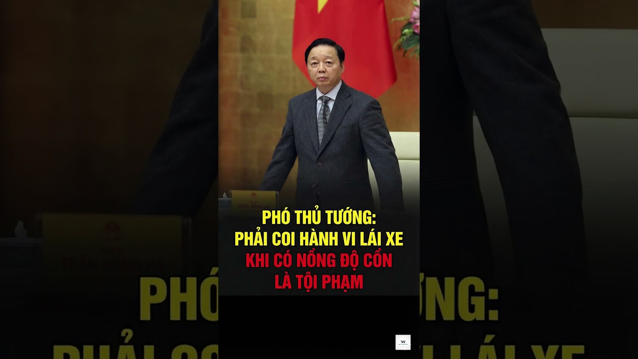 Phó Thủ tướng: Lái xe có cồn là tội phạm 🚔