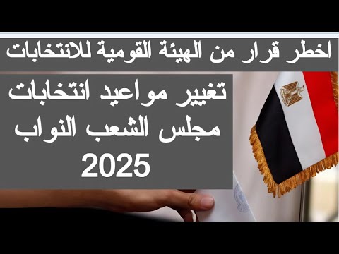 تغيير موعد انتخابات مجلس النواب 2025 مواعيد انتخابات مجلس الشعب مصر اخبار الانتخابات اليوم مباشر