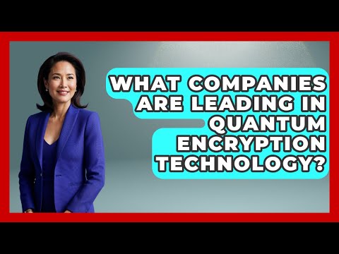 What Companies Are Leading in Quantum Encryption Technology? - Quantum Tech Explained