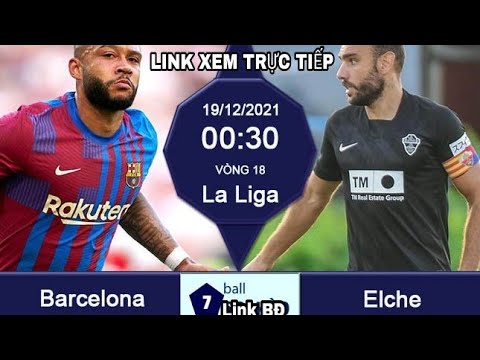 Barcelona - Elche, 00h30 ngày 19/12, link xem trực tiếp vòng 18 La Liga