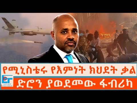 የሚኒስቴሩ የእምነት ክህደት ቃል ፤ ድሮን ያወደመው ፋብሪካ|ETHIO FORUM