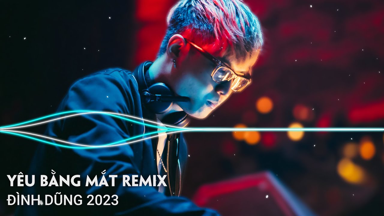 Đình Dũng Remix 2023: Yêu Bằng Mắt, Chia Ly 💔