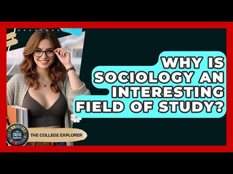 Why Is Sociology An Interesting Field Of Study? - The College Explorer