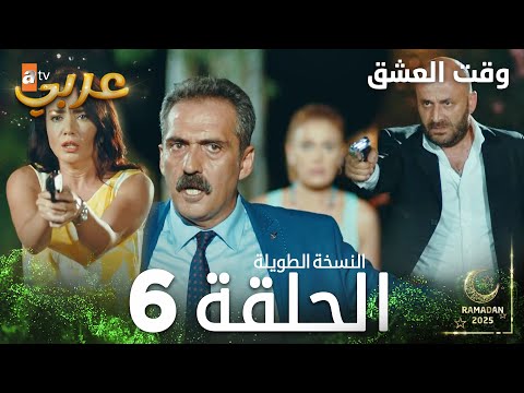 وقت العشق | الحلقة 6 النسخة الطويلة | Aşk Zamanı | مدبلج