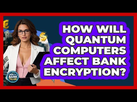 How Will Quantum Computers Affect Bank Encryption? - Ask Your Bank Teller