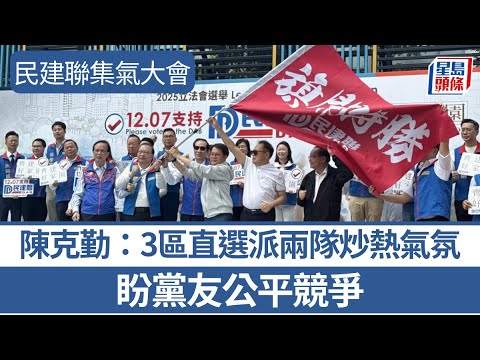 立法會選舉2025｜民建聯集氣大會 陳克勤：3區直選派兩隊炒熱氣氛 盼黨友公平競爭｜星島頭條新聞｜立法會｜提名｜參選｜直選｜民建聯｜陳克勤