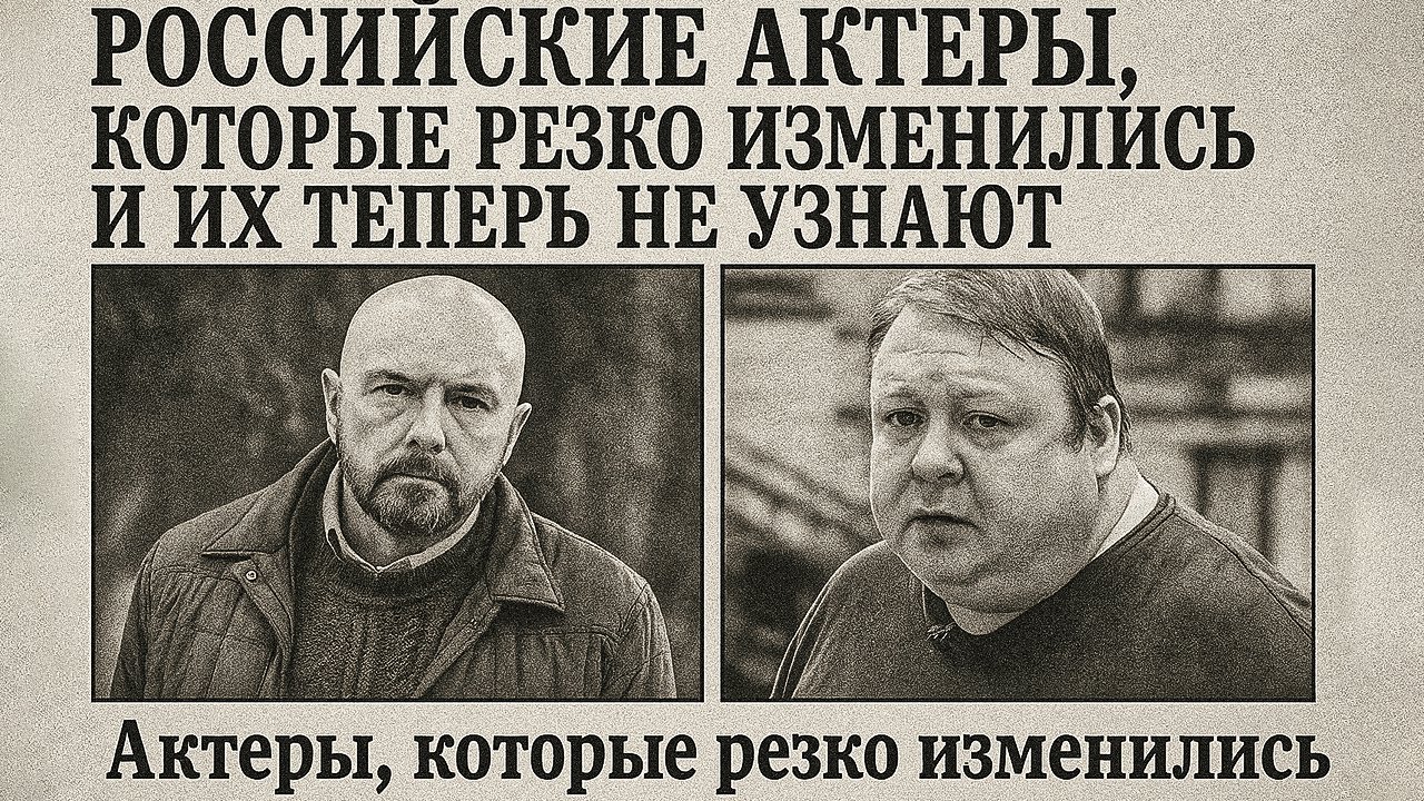 Российские актёры, которые кардинально изменились и теперь их трудно узнать