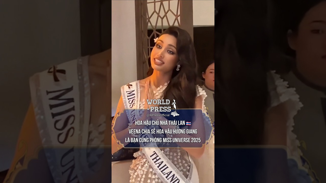 Hoa Hậu Veena Thái Lan chia sẻ về Hoa Hậu Hương Giang tại Miss Universe 2025