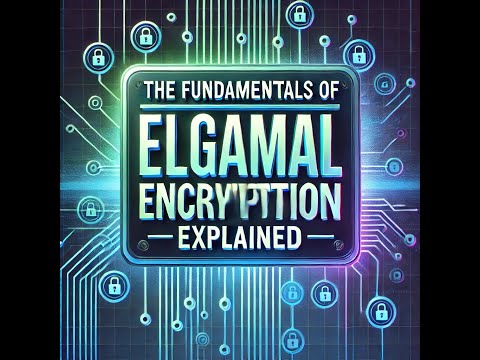 The Fundamentals of ElGamal Encryption Explained