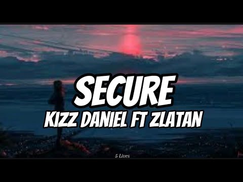 Kizz Daniel & Zlatan - Secure Lyrics 🎶